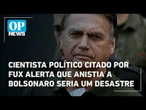 Cientista político citado por Fux alerta que anistia a Bolsonaro seria um desastre | O POVO News