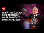 Tainá Falcão: Lula quer México de volta ao debate sobre Venezuela | BASTIDORES CNN