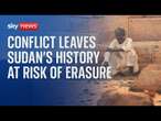 Sudan's history faces erasure due to the ongoing civil war