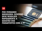 Análise: Governo deve resolver rapidamente a questão dos passaportes com a PF | AGORA CNN