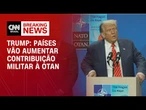 Países vão aumentar contribuição militar à Otan, diz Trump | LIVE CNN