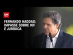Haddad: impasse sobre IOF é jurídico, sem viés econômico ou político | CNN 360º