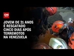 Terremotos na Venezuela: Jovem de 21 anos é resgatado cinco dias após abalos | CNN BRASIL