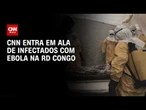 EBOLA: CNN entra em ala de infectados na RD Congo | CNN 360º