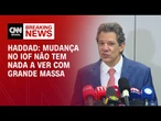IOF: Haddad afirma que mudanças não afetam crédito de pessoa física | CNN NOVO DIA