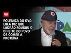 Lula: "Ladrão tirou o direito do povo de comer ovo" | BASTIDORES CNN