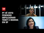 Eleições 2026: Voto feminino pode impulsionar Tebet e Marina em São Paulo, avalia PT | HORA H