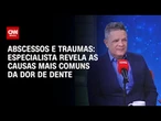 Abscessos e traumas: especialista revelar as causas mais comuns de dor dente