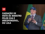 Lula: Gesto dos EUA de cassar visto é irresponsável | CNN PRIME TIME
