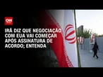 Análise: Irã diz que negociação com EUA vai começar após assinatura de acordo | CNN 360°