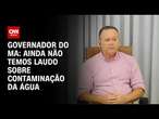 Governador do MA: Ainda não temos laudo sobre contaminação da água | CNN PRIME TIME