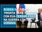 Guerra na Ucrânia: Rússia diz estar ‘pronta’ para discutir com EUA sobre cessar-fogo