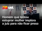 Homem que invadiu prédio e tentou estuprar nutricionista em SP implora a juiz para não ficar preso
