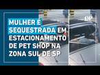 Mulher é sequestrada por criminosos no estacionamento de uma pet shop em SP: "Três horas de terror"