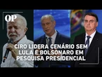 Ciro fica atrás só de Bolsonaro e Lula em pesquisa para presidente e é 1º no cenário sem os dois
