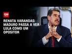 Renata Varandas: Maduro passa a ver Lula como um opositor | CNN 360º