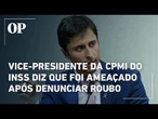 Vice-presidente da CPMI do INSS revela que foi ameaçado por deputado após denunciar roubo