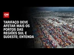 Tarifaço: Portos do Sul e Sudeste devem ser os mais afetados por medida; entenda | HORA H