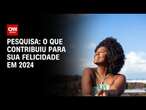 Pesquisa: O que contribuiu para sua felicidade em 2024 | GPS CNN