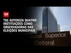 TSE autoriza quatro instituições como observadoras das eleições municipais | CNN 360º