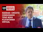 Haddad: Crédito consignado terá nova plataforma virtual | CNN 360º