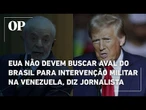 EUA não devem buscar aval do Brasil para intervenção militar na Venezuela, diz jornalista