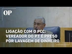 LIGAÇÃO COM O PCC: Vereador do PT é preso por lavagem de dinheiro