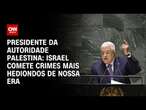 Presidente da Autoridade Palestina: Israel comete crimes mais hediondos da nossa era | BASTIDORES