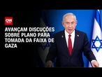 Netanyahu deve discutir plano para tomada da Faixa de Gaza nesta quinta (7) | CNN NOVO DIA