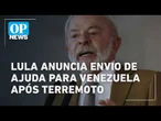 Lula anuncia envio de bombeiros, medicamentos e equipamentos para Venezuela após terremoto | OP NEWS
