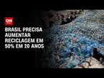 Brasil precisa aumentar reciclagem em 50% em 20 anos | CNN Prime Time