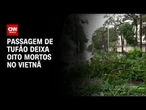 Tufão atinge Vietnã e deixa ao menos oito mortos e 17 desaparecidos | LIVE CNN