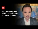 Cessar-fogo no Oriente Médio: Reconstrução de Gaza levará anos, diz especialista | LIVE CNN
