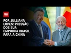 Pressão dos EUA empurra Brasil para a China; veja análise | HORA H