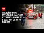 Prejuízo com eventos climáticos extremos entre 2020 e 2023 foi de R$ 46 bilhões | CNN PRIME TIME