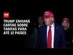 Trump diz que enviará cartas sobre tarifas para até 12 países | CNN NOVO DIA