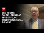 Megaoperação: Não há pontas soltas, operação teve êxito, diz procurador-geral à CNN | CNN PRIME TIME