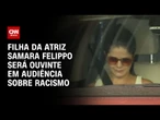 Filha da atriz Samara Felippo será ouvinte em audiência sobre racismo | CNN ARENA