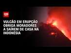 Vulcão em erupção obriga moradores a saírem de casa na Indonésia | CNN BRASIL