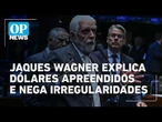 Jaques Wagner explica dólares apreendidos e nega irregularidades l O POVO NEWS