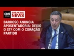 Deixo o STF com o coração partido, diz Barroso ao anunciar aposentadoria | CNN 360º