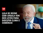Presidente Lula se encontra com líder da UE para discutir clima e comércio | WW