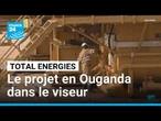 Le projet pétrolier controversé de TotalEnergies en Ouganda reste dans le viseur des ONG