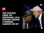 Em reservado, Lula defende Haddad e minimiza aumento do IOF | BASTIDORES CNN