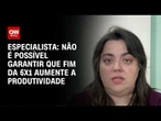 Não é possível garantir que fim da 6x1 aumente produtividade, diz professora | AGORA CNN