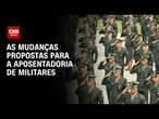 As mudanças propostas para a aposentadoria de militares | CNN 360°