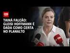 Tainá Falcão: Gleisi Hoffmann é dada como certa no Planalto | BASTIDORES CNN