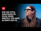 Publicação de Felca divide direita e tem dobro do alcance do Pix, diz consultoria | CNN 360º