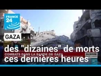 Gaza : "des dizaines de personnes sont mortes ces dernières heures" • FRANCE 24