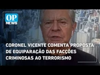 Coronel Vicente comenta proposta de equiparação das facções criminosas ao terrorismo | OP News